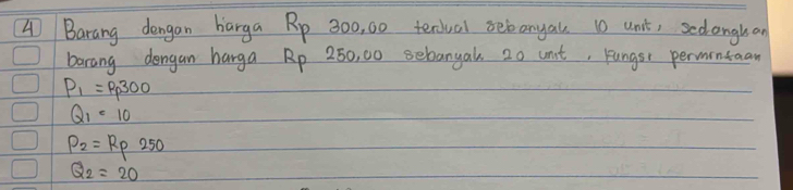 A Barang dengan harga Rp 300, 00 terciual bebanyal. 10 unit, sedlonglean
barang dengan harga Rp 250, 00 sebangak 20 unt, Fungsr permintaan
P_1=P_P300
Q_1=10
P_2=R_P250
Q_2=20