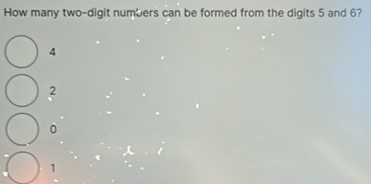 How many two-digit numbers can be formed from the digits 5 and 6?
4
2
0
1