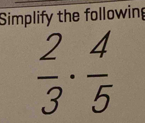 Simplify the following
 2/3 ·  4/5 