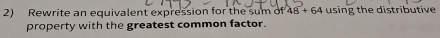 Rewrite an equivalent expression for the sum of 18+64 using the distributive 
property with the greatest common factor.