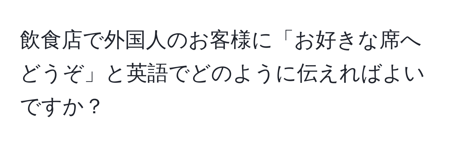 飲食店で外国人のお客様に「お好きな席へどうぞ」と英語でどのように伝えればよいですか？