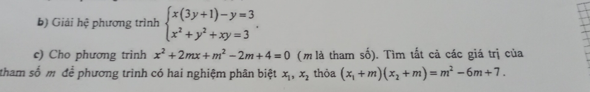 Giải hệ phương trình beginarrayl x(3y+1)-y=3 x^2+y^2+xy=3endarray.. 
c) Cho phương trình x^2+2mx+m^2-2m+4=0 (m là tham số). Tìm tất cà các giá trị của 
tham số m để phương trình có hai nghiệm phân biệt x_1, x_2 thỏa (x_1+m)(x_2+m)=m^2-6m+7.