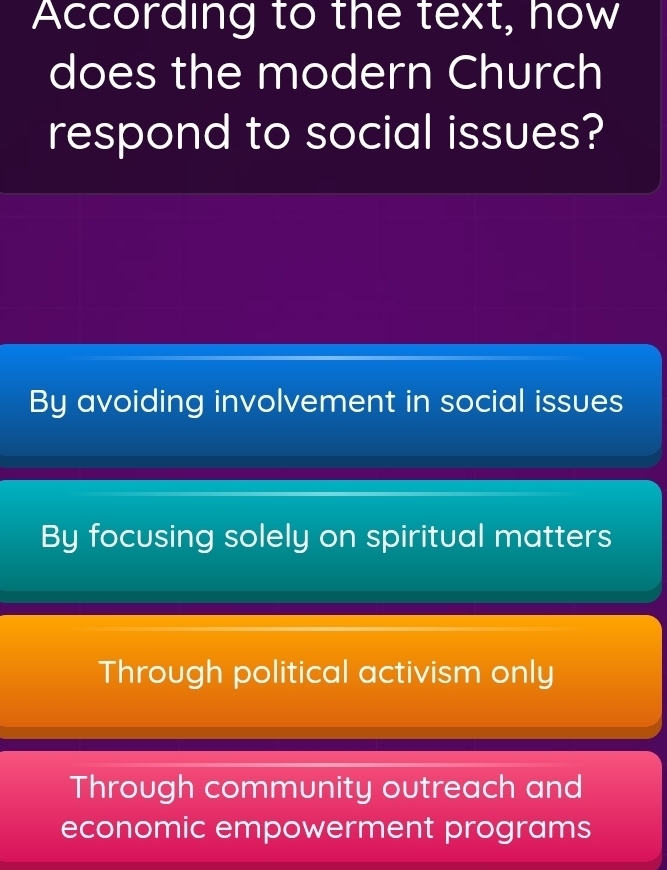 According to the text, how
does the modern Church
respond to social issues?
By avoiding involvement in social issues
By focusing solely on spiritual matters
Through political activism only
Through community outreach and
economic empowerment programs