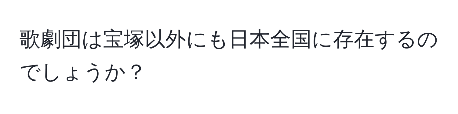 歌劇団は宝塚以外にも日本全国に存在するのでしょうか？