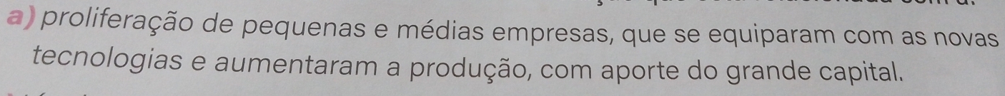 a) proliferação de pequenas e médias empresas, que se equiparam com as novas
tecnologias e aumentaram a produção, com aporte do grande capital.