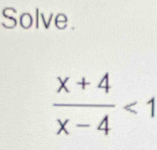 Solve.
 (x+4)/x-4 <1</tex>