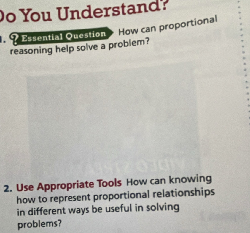 You Understand? 
? Essential Question How can proportional 
reasoning help solve a problem? 
2. Use Appropriate Tools How can knowing 
how to represent proportional relationships 
in different ways be useful in solving 
problems?