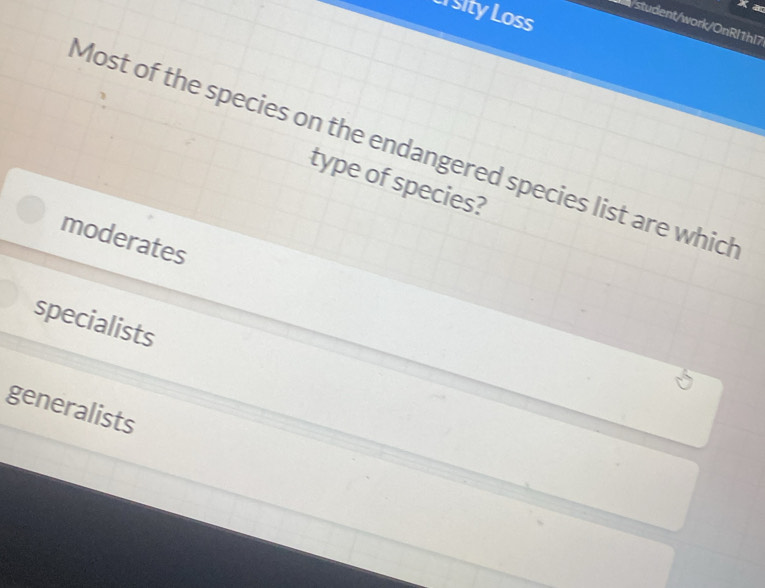 Xa
Li sity Loss
/student/work/OnRl1hl7
Most of the species on the endangered species list are which
type of species?
moderates
specialists
generalists