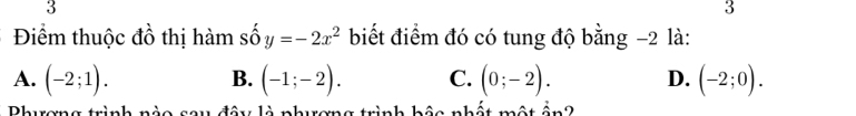 3
3
Điểm thuộc đồ thị hàm số y=-2x^2 biết điểm đó có tung độ bằng −2 là:
A. (-2;1). (-1;-2). C. (0;-2). D. (-2;0). 
B.
Dhurema trình a 0 sâu đây là nhương trình bậo nhất một ần2