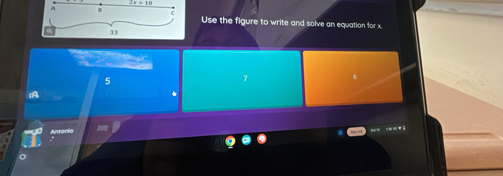 2x+10
Use the figure to write and solve an equation for x.
5
7
6
Antonio an out Oct 10 1:58 US Q
.