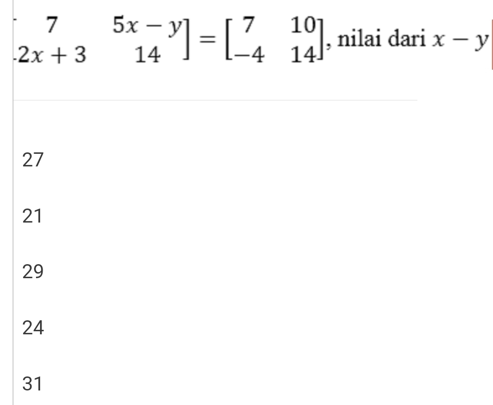 beginbmatrix 7&5x-y 2x+3&14endbmatrix =beginbmatrix 7&10 -4&14endbmatrix , nilai dari x-y
27
21
29
24
31