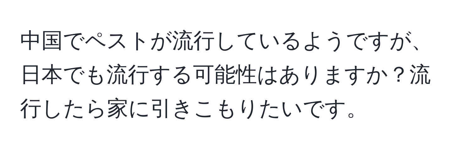 中国でペストが流行しているようですが、日本でも流行する可能性はありますか？流行したら家に引きこもりたいです。