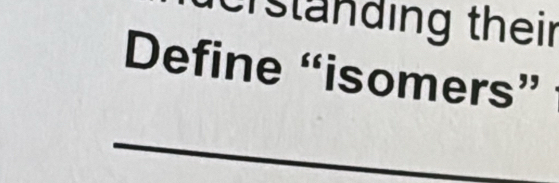 trstanding their 
Define “isomers” 
_