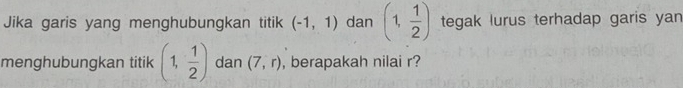 Jika garis yang menghubungkan titik (-1,1) dan (1, 1/2 ) tegak lurus terhadap garis yan 
menghubungkan titik (1, 1/2 ) dan (7,r) , berapakah nilai r?