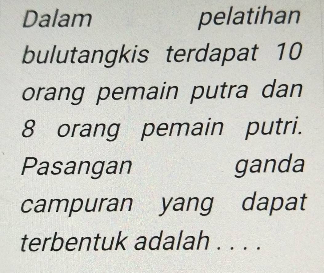 Dalam pelatihan 
bulutangkis terdapat 10
orang pemain putra dan
8 orang pemain putri. 
Pasangan ganda 
campuran yang dapat 
terbentuk adalah . . . .