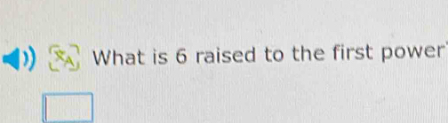 What is 6 raised to the first power