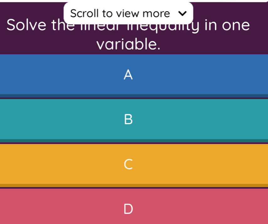 Scroll to view more 
Solve the linear inequality in one 
variable. 
A 
B 
C