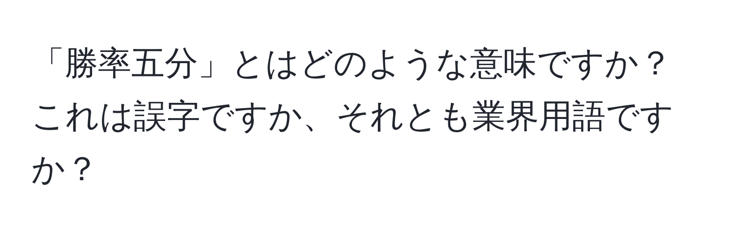 「勝率五分」とはどのような意味ですか？これは誤字ですか、それとも業界用語ですか？