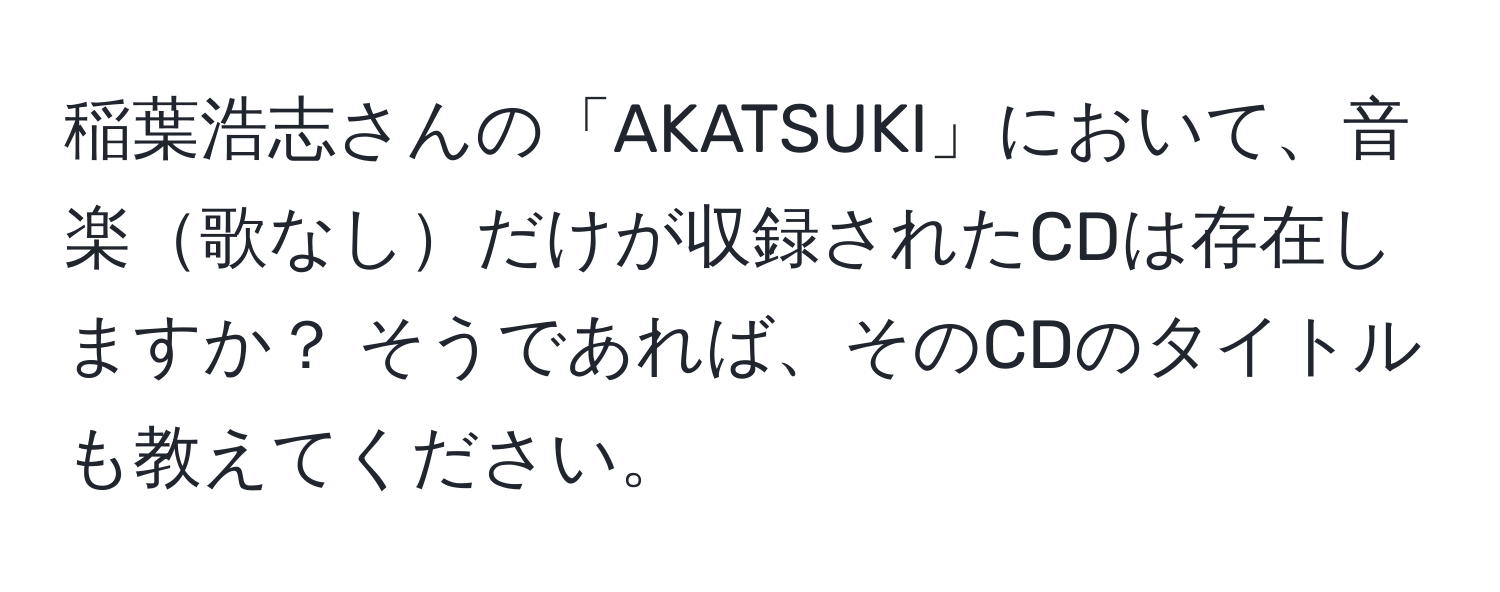 稲葉浩志さんの「AKATSUKI」において、音楽歌なしだけが収録されたCDは存在しますか？ そうであれば、そのCDのタイトルも教えてください。