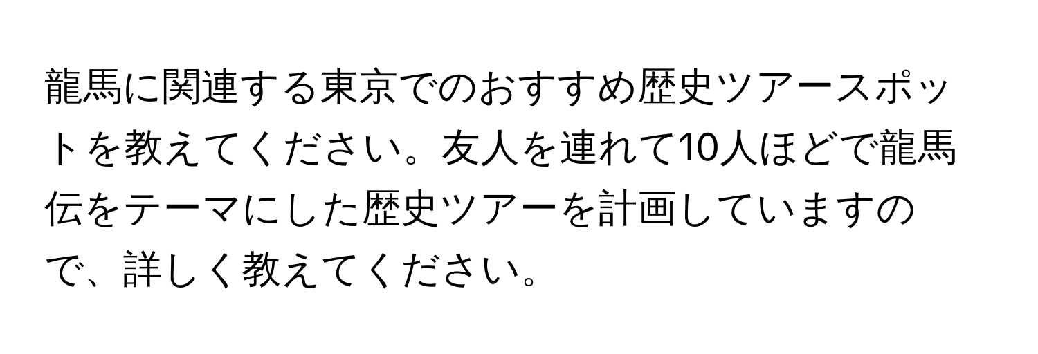 龍馬に関連する東京でのおすすめ歴史ツアースポットを教えてください。友人を連れて10人ほどで龍馬伝をテーマにした歴史ツアーを計画していますので、詳しく教えてください。