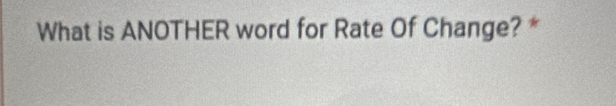 What is ANOTHER word for Rate Of Change? *