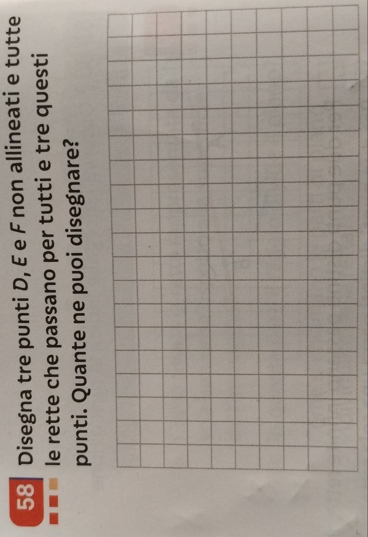 Disegna tre punti D, E e F non allineati e tutte 
le rette che passano per tutti e tre questi 
punti. Quante ne puoi disegnare?