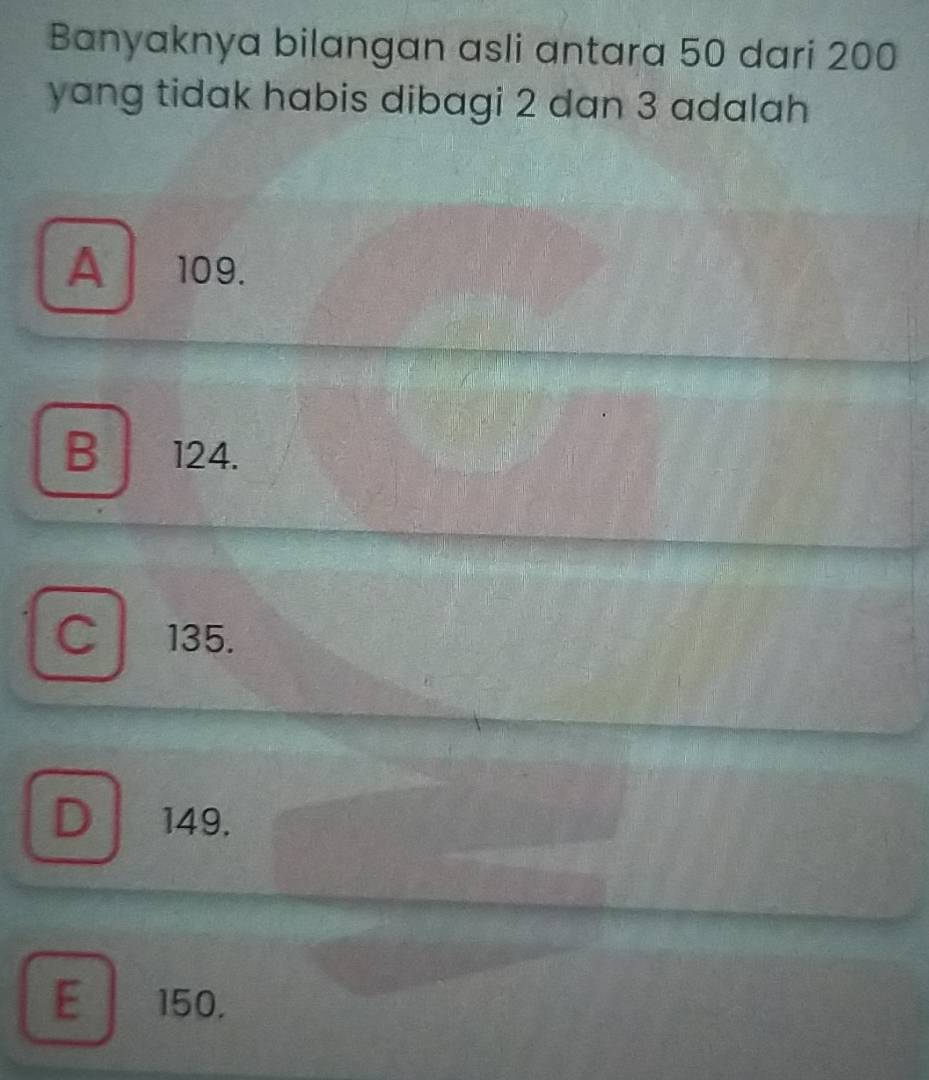 Banyaknya bilangan asli antara 50 dari 200
yang tidak habis dibagi 2 dan 3 adalah
A 109.
B 124.
C 135.
D 149.
E 150.