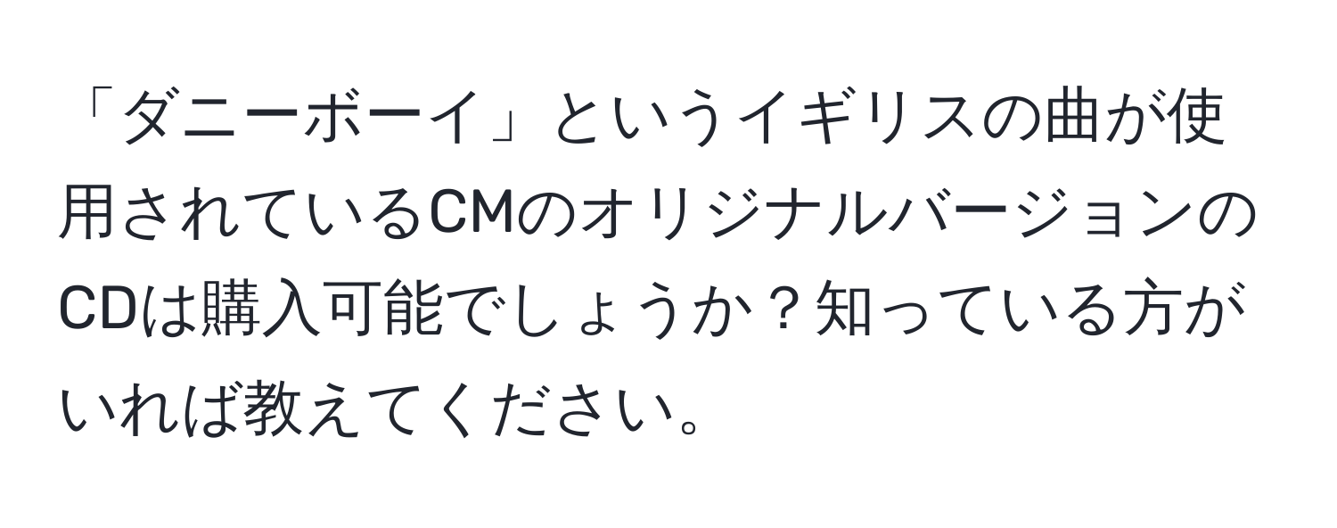 「ダニーボーイ」というイギリスの曲が使用されているCMのオリジナルバージョンのCDは購入可能でしょうか？知っている方がいれば教えてください。