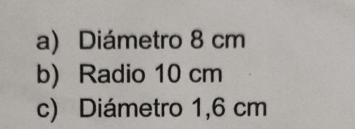 Diámetro 8 cm
b) Radio 10 cm
c) Diámetro 1,6 cm