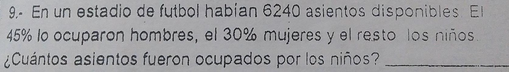 En un estadio de futbol habían 6240 asientos disponibles. El
45% lo ocuparon hombres, el 30% mujeres y el resto los niños. 
¿Cuántos asientos fueron ocupados por los niños?_