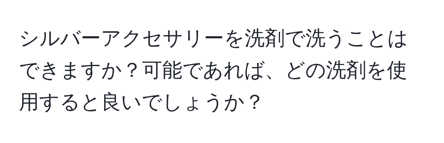 シルバーアクセサリーを洗剤で洗うことはできますか？可能であれば、どの洗剤を使用すると良いでしょうか？