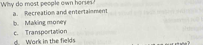 Why do most people own horses?
a. Recreation and entertainment
b. Making money
c. Transportation
d. Work in the fields