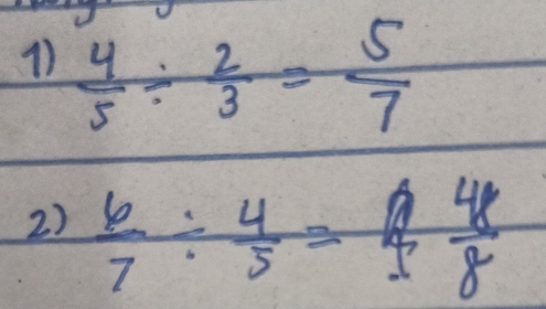  4/5 /  2/3 = 5/7 
2)  6/7 /  4/5 =488frac 8