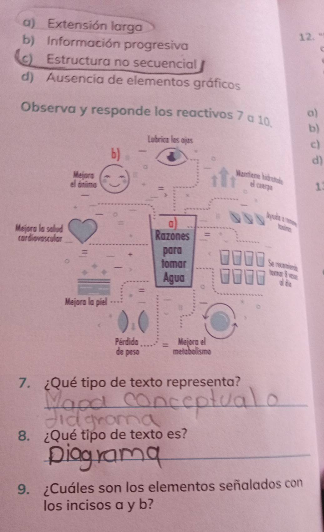 a) Extensión larga
12. "
b) Información progresiva

c) Estructura no secuencial
d) Ausencia de elementos gráficos
a)
Observa y responde los reactivos 7 a 10.
b)
c)
d)
1
7. ¿Qué tipo de texto representa?
_
8. ¿Qué tipo de texto es?
_
9. ¿Cuáles son los elementos señalados con
los incisos a y b?