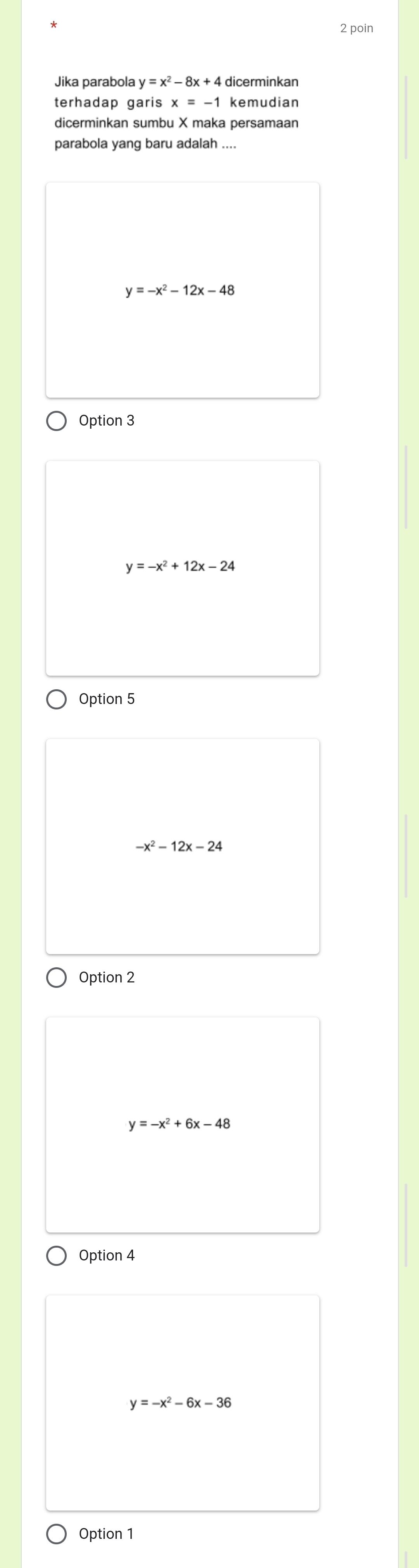 Jika parabola y=x^2-8x+4 dicerminkan
terhadap garis x=-1 kemudian
dicerminkan sumbu X maka persamaan
parabola yang baru adalah ....
y=-x^2-12x-48
Option 3
y=-x^2+12x-24
Option 5
-x^2-12x-24
Option 2
y=-x^2+6x-48
Option 4
y=-x^2-6x-36
Option 1