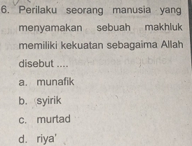 Perilaku seorang manusia yang
menyamakan sebuah makhluk
memiliki kekuatan sebagaima Allah
disebut ....
a. munafik
b. syirik
c. murtad
d. riya'