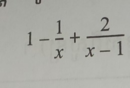 1- 1/x + 2/x-1 