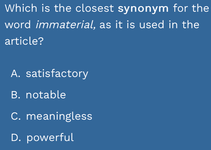 Which is the closest synonym for the
word immaterial, as it is used in the
article?
A. satisfactory
B. notable
C. meaningless
D. powerful