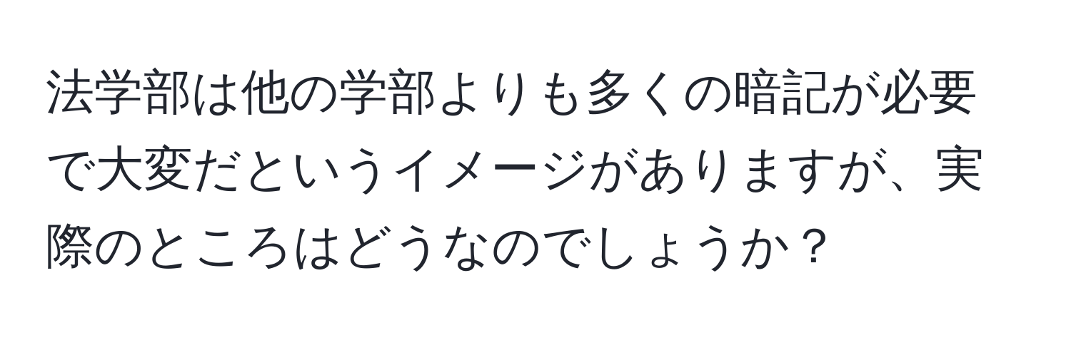 法学部は他の学部よりも多くの暗記が必要で大変だというイメージがありますが、実際のところはどうなのでしょうか？