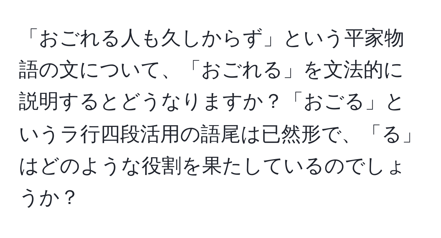 「おごれる人も久しからず」という平家物語の文について、「おごれる」を文法的に説明するとどうなりますか？「おごる」というラ行四段活用の語尾は已然形で、「る」はどのような役割を果たしているのでしょうか？