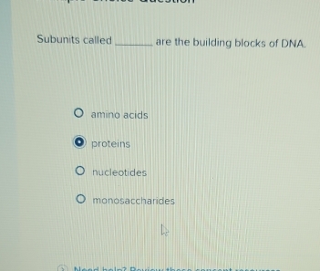 Subunits called _are the building blocks of DNA.
amino acids
proteins
nucleotides
monosaccharides