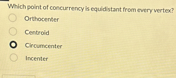 Which point of concurrency is equidistant from every vertex?
Orthocenter
Centroid
Circumcenter
Incenter