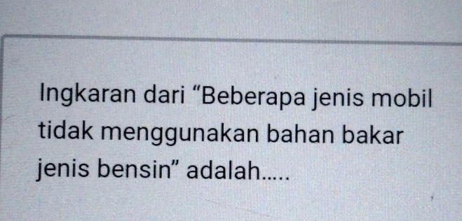 Ingkaran dari “Beberapa jenis mobil 
tidak menggunakan bahan bakar 
jenis bensin" adalah.....