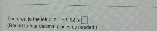 The area to the left of z=-0.82 is □. 
(Round to four decimal places as needed.)