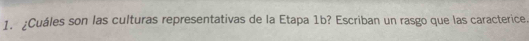 ¿Cuáles son las culturas representativas de la Etapa 1b? Escriban un rasgo que las caracterice.