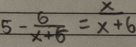 5- 6/x+5 = x/x+6 