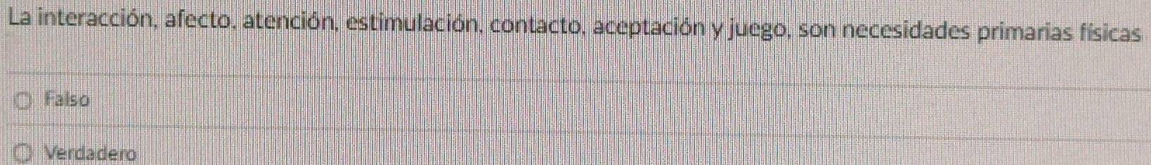 La interacción, afecto, atención, estimulación, contacto, aceptación y juego, son necesidades primarias físicas
Falso
Verdadero