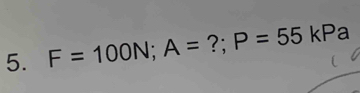 F=100N; A= ?; P=55kPa