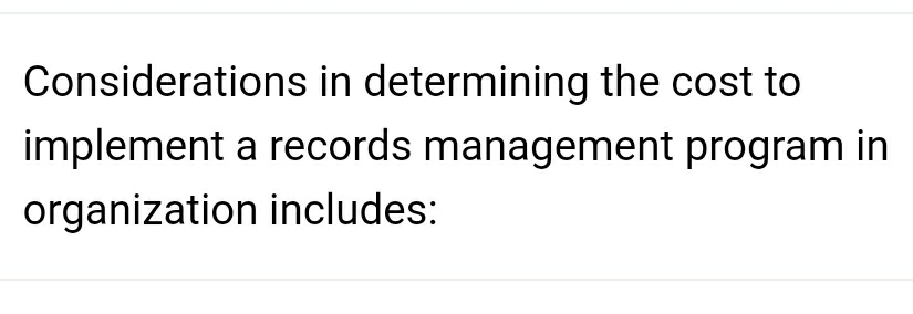 Considerations in determining the cost to 
implement a records management program in 
organization includes: