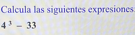 Calcula las siguientes expresiones:
4^3-33